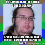 pc-gaming-is-better-than-console-gaming-spends-more-time-talking-about-console-gaming-than-playi.jpg